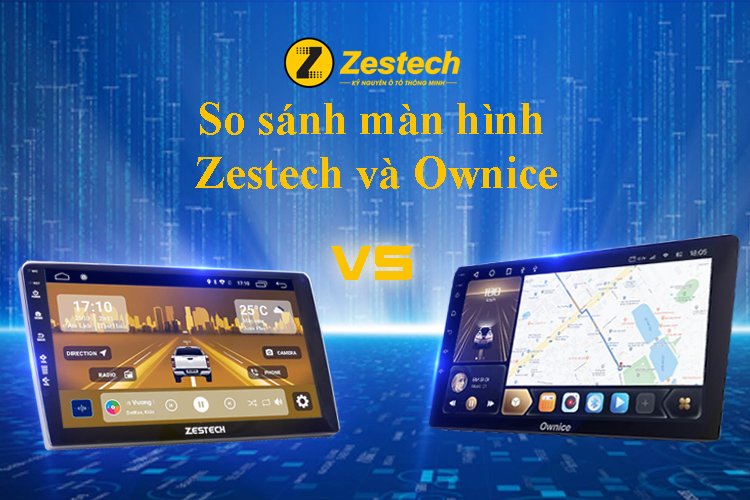 So sánh màn hình Zestech và Ownice