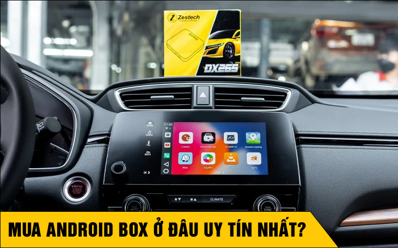 Mua Android Box cho ô tô ở đâu uy tín nhất?