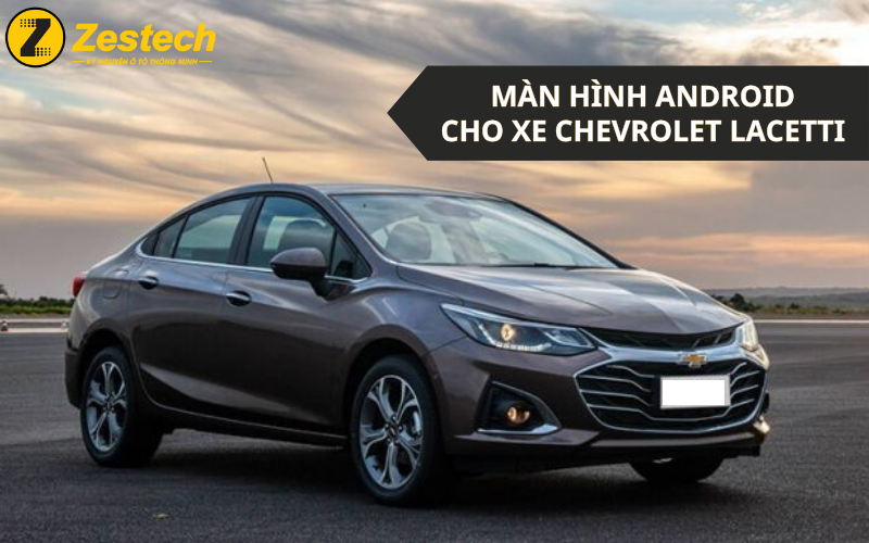 Top 2 thương hiệu Màn hình Android cho xe Chevrolet Lacetti tốt nhất hiện nay